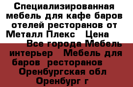 Специализированная мебель для кафе,баров,отелей,ресторанов от Металл Плекс › Цена ­ 5 000 - Все города Мебель, интерьер » Мебель для баров, ресторанов   . Оренбургская обл.,Оренбург г.